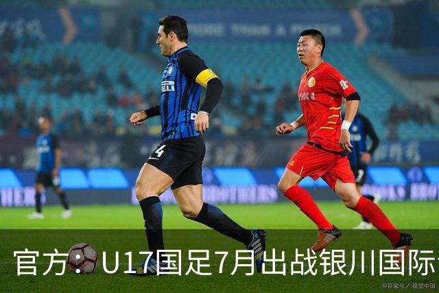 官方：U17国足7月出战银川国际青年赛 ，对阵尼日利亚等三队