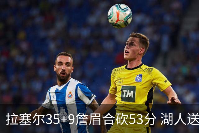 拉塞尔35+9詹眉合砍53分 湖人送活塞15连败