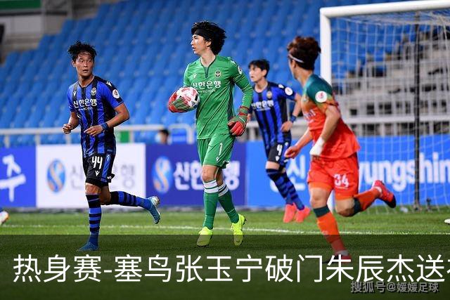 热身赛-塞鸟张玉宁破门朱辰杰送礼 国足2-1客胜新加坡