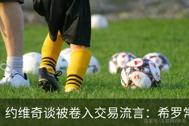 约维奇谈被卷入交易流言：希罗常年都是如此最后没留下 这很煎熬