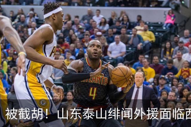 被截胡！山东泰山绯闻外援面临西甲豪门的激烈竞争，夏窗换外援再成泡影