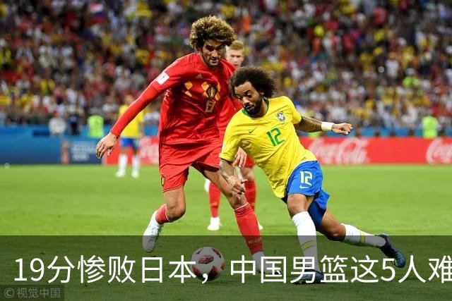 19分惨败日本，中国男篮这5人难辞其咎，输球绝非是一个人的责任