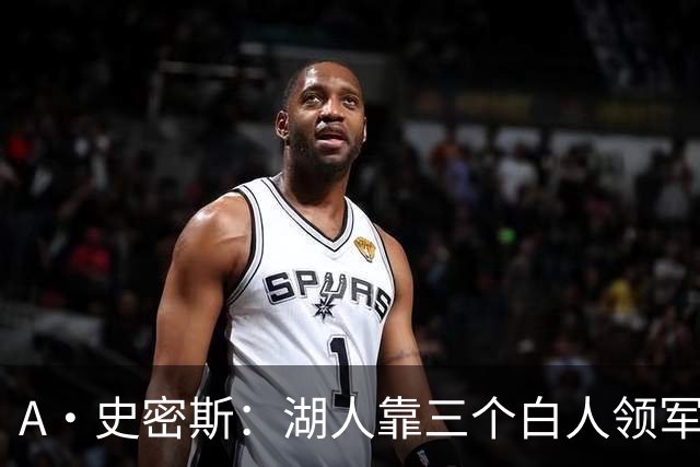 A·史密斯：湖人靠三个白人领军打不出名堂 这是篮球不是高尔夫