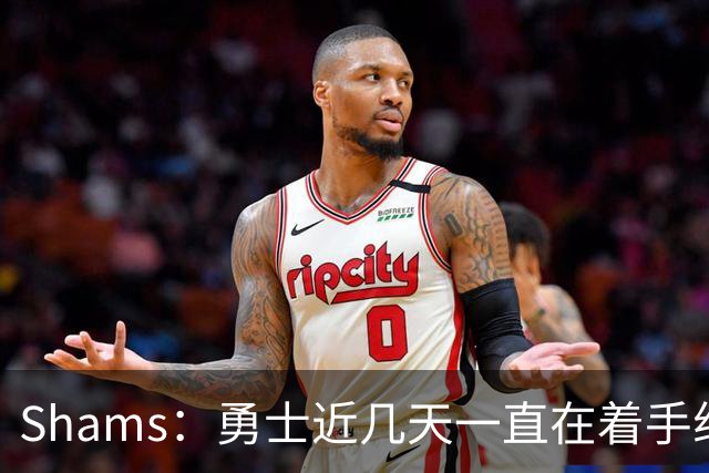 Shams：勇士近几天一直在着手组四巨头 詹眉俩是同一个包裹的交易